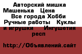 Авторский мишка Машенька › Цена ­ 4 500 - Все города Хобби. Ручные работы » Куклы и игрушки   . Ингушетия респ.